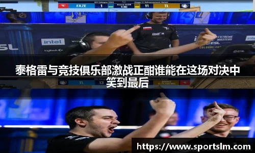 泰格雷与竞技俱乐部激战正酣谁能在这场对决中笑到最后