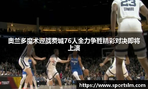 奥兰多魔术迎战费城76人全力争胜精彩对决即将上演